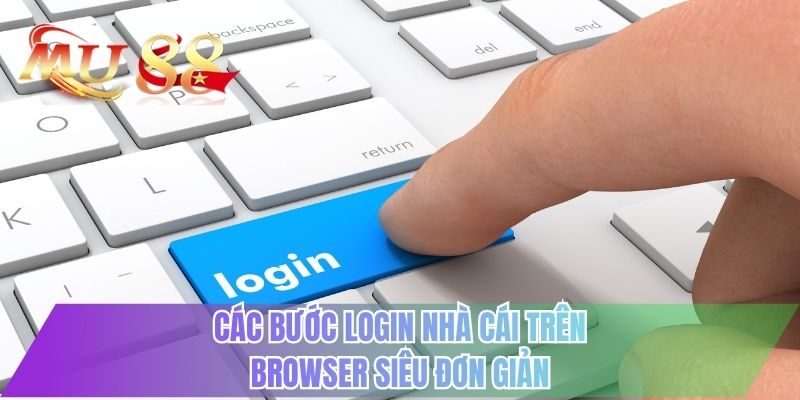Các bước login nhà cái trên browser siêu đơn giản