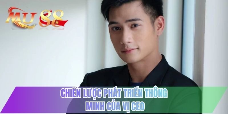 Chiến lược phát triển thông minh của vị CEO