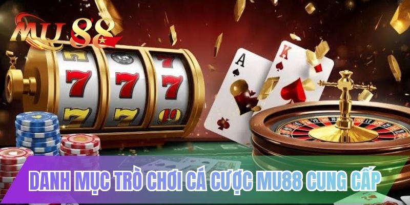 Danh mục trò chơi cá cược MU88 cung cấp