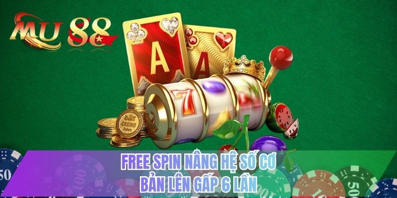 Free spin nâng hệ số cơ bản lên gấp 6 lần