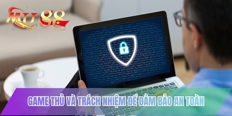 Game thủ và trách nhiệm để đảm bảo an toàn