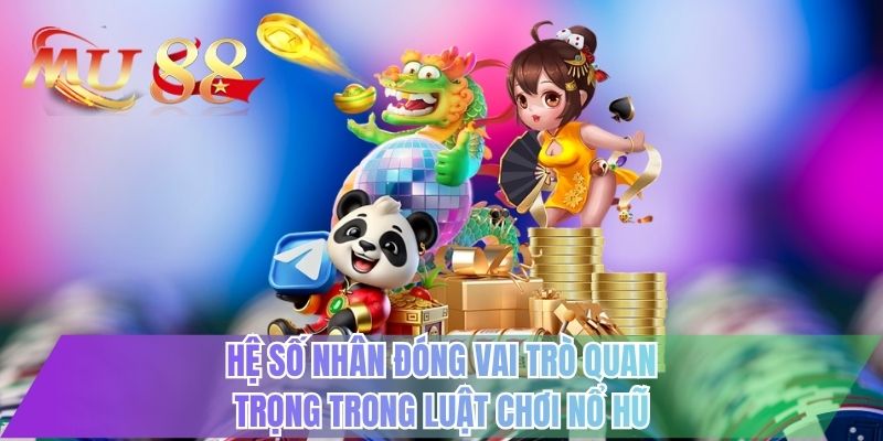 Hệ số nhân đóng vai trò quan trọng trong luật chơi nổ hũ