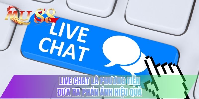 Live chat là phương tiện đưa ra phản ánh hiệu quả