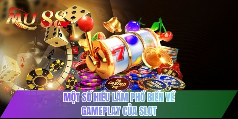 Một số hiểu lầm phổ biến về gameplay của slot