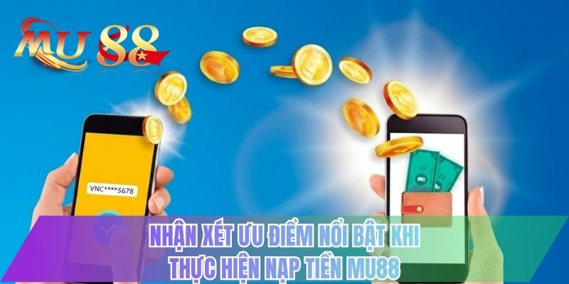 Nhận xét ưu điểm nổi bật khi thực hiện nạp tiền MU88