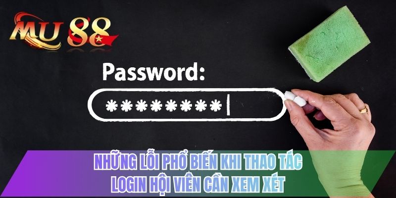 Những lỗi phổ biến khi thao tác login hội viên cần xem xét