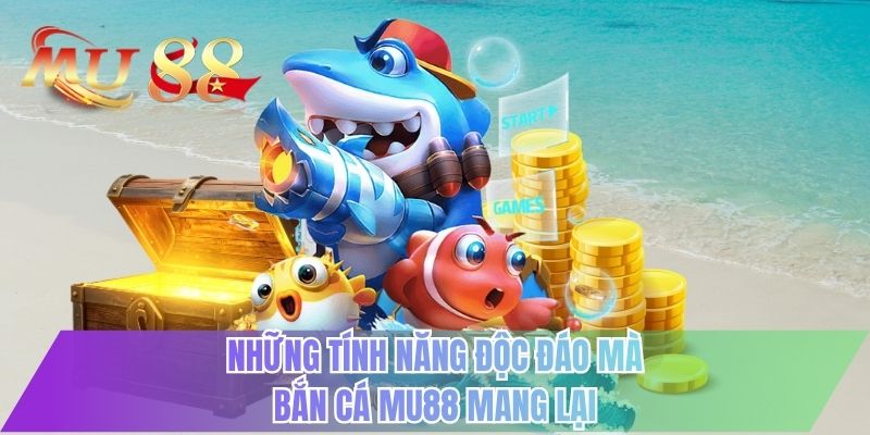 Những tính năng độc đáo mà bắn cá MU88 mang lại