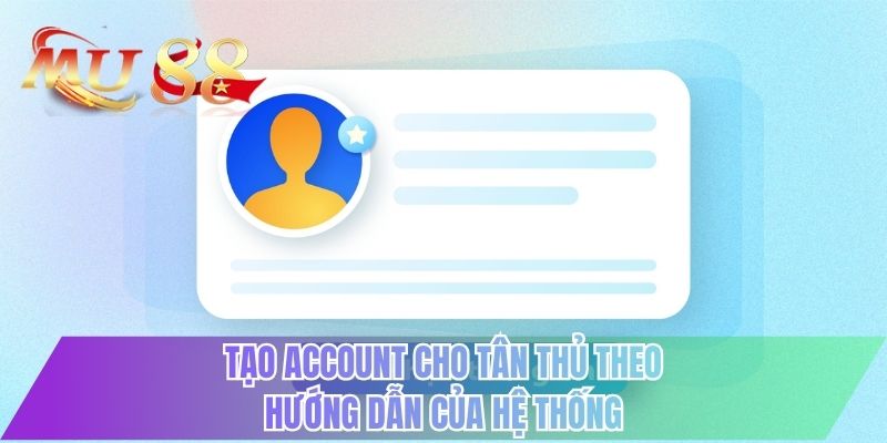 Tạo account cho tân thủ theo hướng dẫn của hệ thống