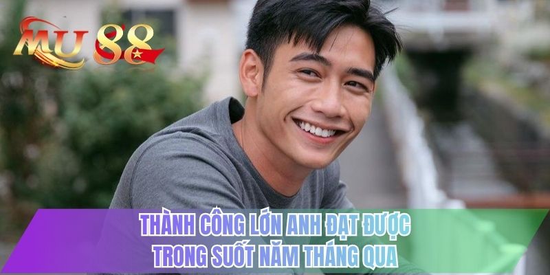 Thành công lớn anh đạt được trong suốt năm tháng qua