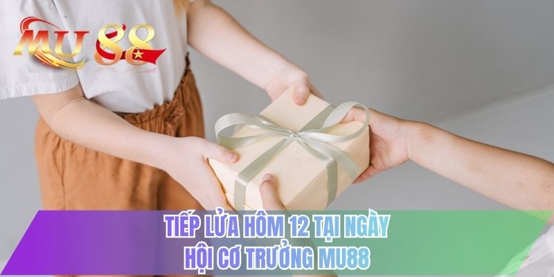 Tiếp lửa hôm 12 tại Ngày Hội Cơ Trưởng MU88